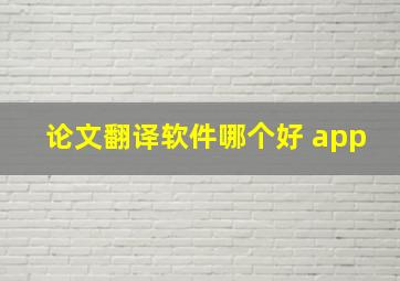 论文翻译软件哪个好 app